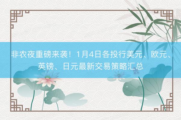 非农夜重磅来袭！1月4日各投行美元、欧元、英镑、日元最新交易策略汇总