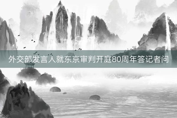 外交部发言人就东京审判开庭80周年答记者问