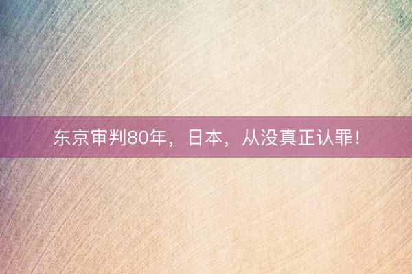 东京审判80年，日本，从没真正认罪！