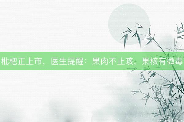 枇杷正上市，医生提醒：果肉不止咳，果核有微毒