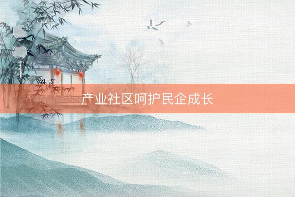 产业社区呵护民企成长