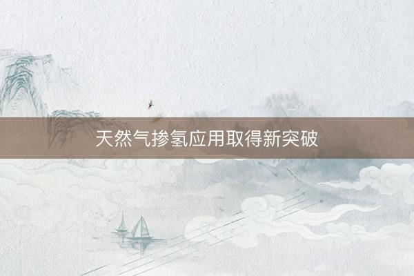 天然气掺氢应用取得新突破