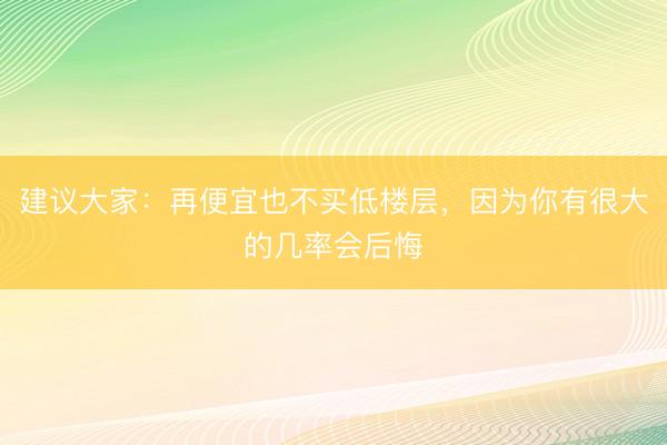 建议大家：再便宜也不买低楼层，<a href=