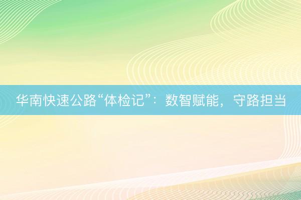 华南快速公路“体检记”：数智赋能，守路担当