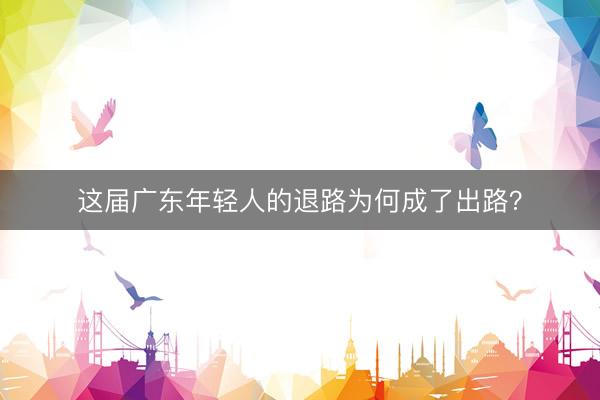 这届广东年轻人的退路为何成了出路？
