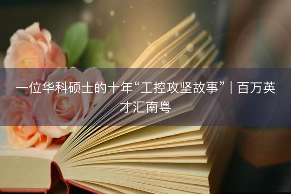 一位华科硕士的十年“工控攻坚故事” | 百万英才汇南粤