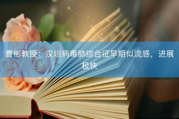 曹彬教授：汉坦病毒肺综合征早期似流感，进展极快