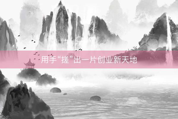 用手“搓”出一片创业新天地