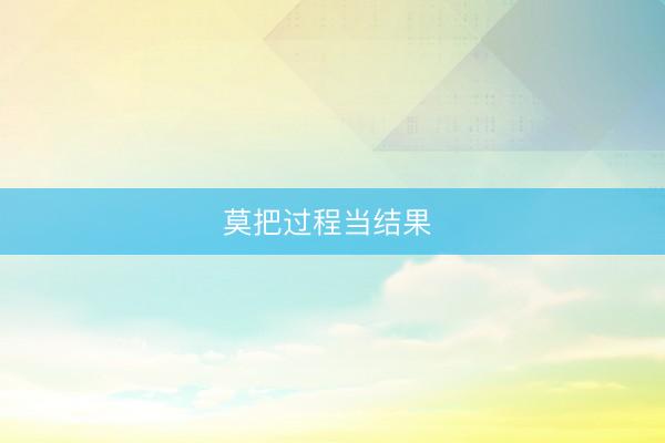 莫把过程当结果 