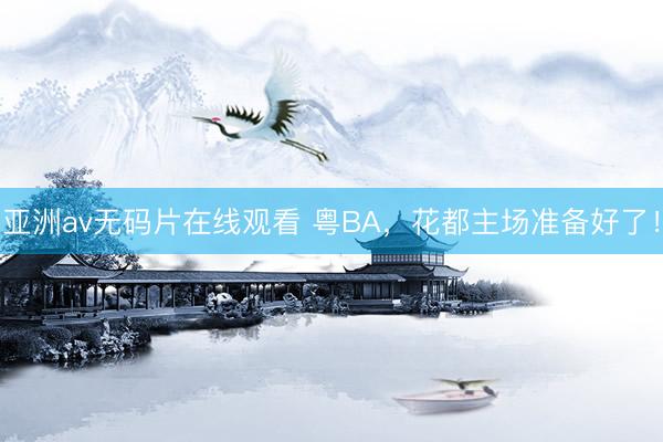 亚洲av无码片在线观看 粤BA，花都主场准备好了！