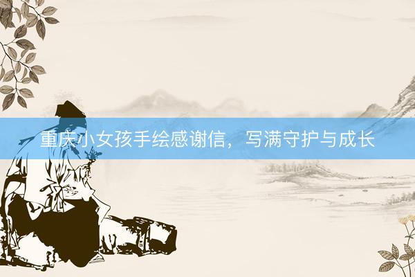 重庆小女孩手绘感谢信，写满守护与成长