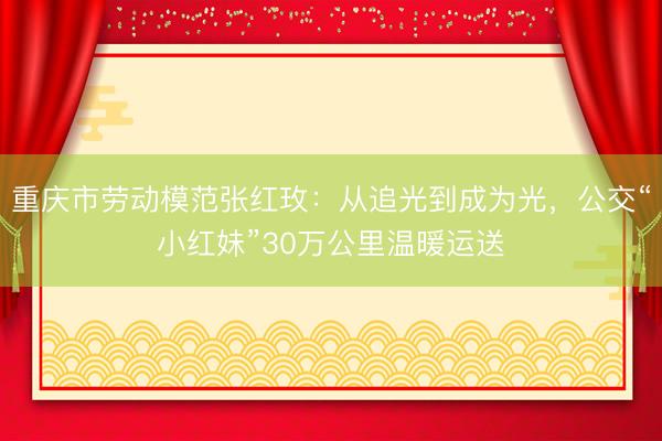 重庆市劳动模范张红玫：从追光到成为光，公交“小红妹”30万公里温暖运送