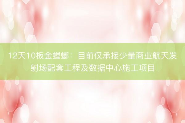 12天10板金螳螂：目前仅承接少量商业航天发射场配套工程及数据中心施工项目
