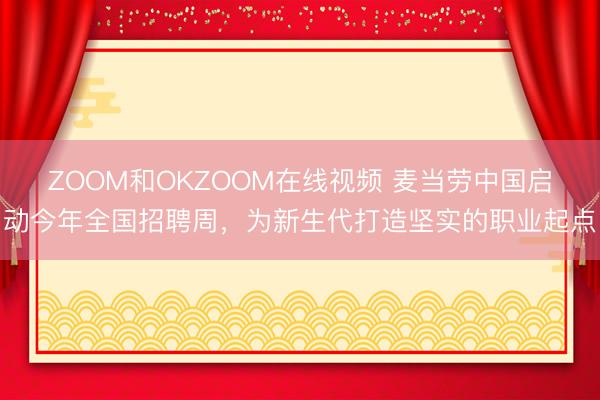 ZOOM和OKZOOM在线视频 麦当劳中国启动今年全国招聘周,为新生代打造坚实的职业起点