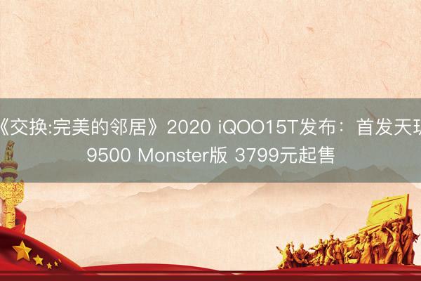 《交换:完美的邻居》2020 iQOO15T发布：首发天玑9500 Monster版 3799元起售