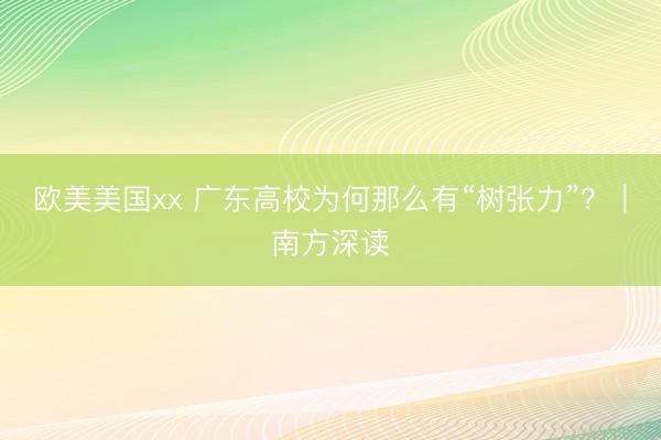欧美美国xx 广东高校为何那么有“树张力”？｜南方深读