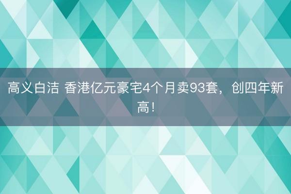 高义白洁 香港亿元豪宅4个月卖93套，创四年新高！