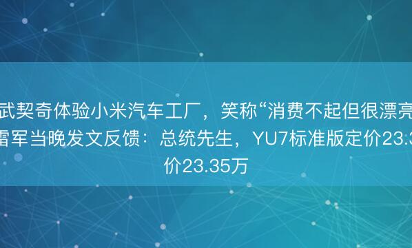 武契奇体验小米汽车工厂，笑称“消费不起但很漂亮”，雷军当晚发文反馈：总统先生，YU7标准版定价23.35万
