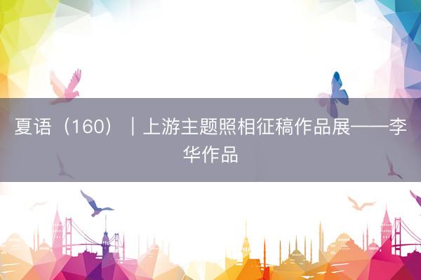 夏语（160）｜上游主题照相征稿作品展——李华作品