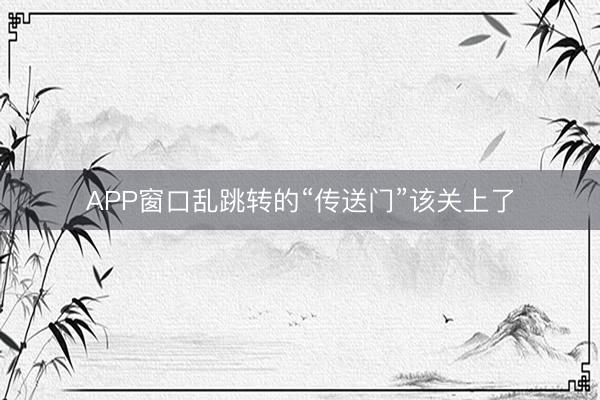APP窗口乱跳转的“传送门”该关上了