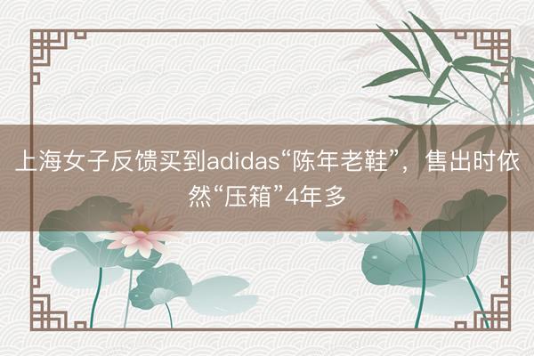 上海女子反馈买到adidas“陈年老鞋”，售出时依然“压箱”4年多