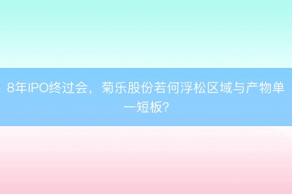 8年IPO终过会，菊乐股份若何浮松区域与产物单一短板？