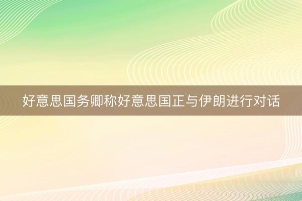 好意思国务卿称好意思国正与伊朗进行对话