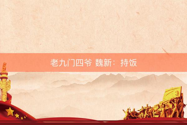 老九门四爷 魏新：持饭