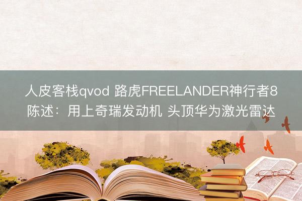 人皮客栈qvod 路虎FREELANDER神行者8陈述：用上奇瑞发动机 头顶华为激光雷达