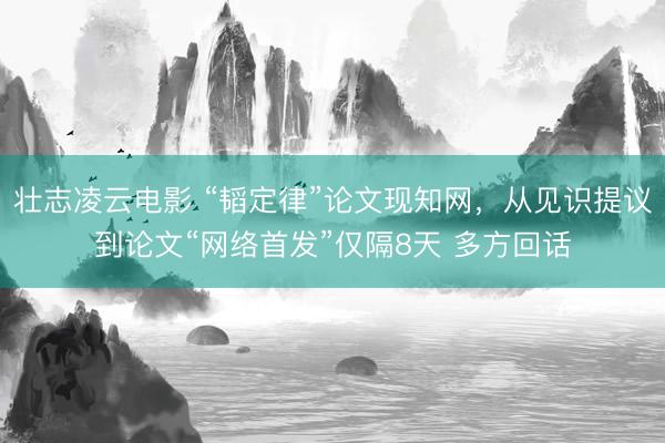 壮志凌云电影 “韬定律”论文现知网，从见识提议到论文“网络首发”仅隔8天 多方回话