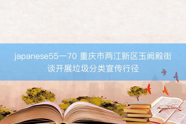 japanese55一70 重庆市两江新区玉阙殿街谈开展垃圾分类宣传行径