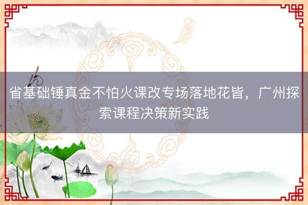 省基础锤真金不怕火课改专场落地花皆，广州探索课程决策新实践