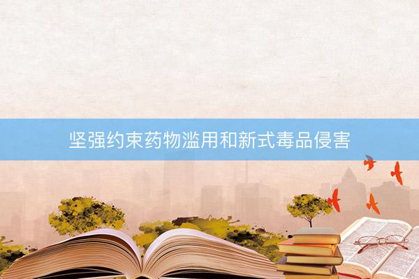 坚强约束药物滥用和新式毒品侵害