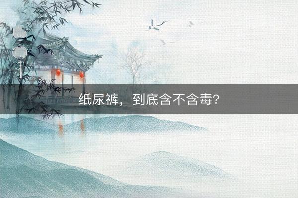 纸尿裤，到底含不含毒？