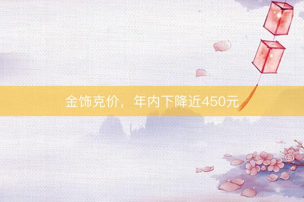 金饰克价，年内下降近450元