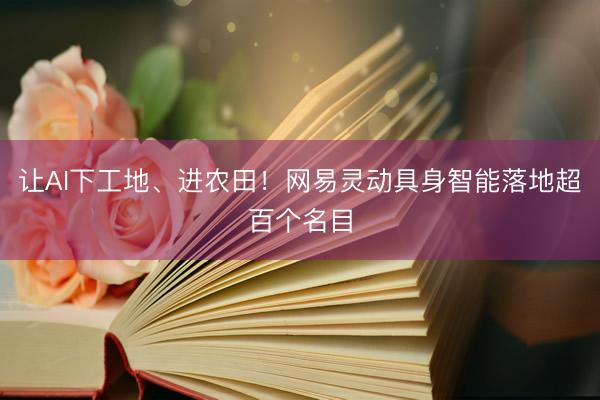 让AI下工地、进农田！网易灵动具身智能落地超百个名目