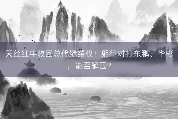 天丝红牛收回总代缱绻权！躬行对打东鹏、华彬，能否解围？